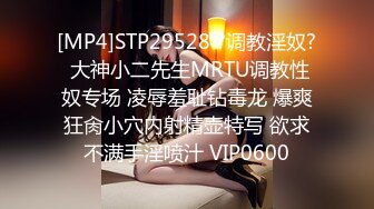 [MP4]STP29528 ?调教淫奴? 大神小二先生MRTU调教性奴专场 凌辱羞耻钻毒龙 爆爽狂肏小穴内射精壶特写 欲求不满手淫喷汁 VIP0600