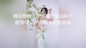 精品推荐！约来两个极品妹子激情4P，两男两女场面很激烈