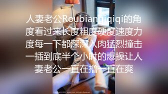 人妻老公Roubianqiqiqi的角度看过来长度粗度硬度速度力度每一下都深深入肉猛烈撞击一插到底半个小时的爆操让人妻老公一直在撸一直在爽