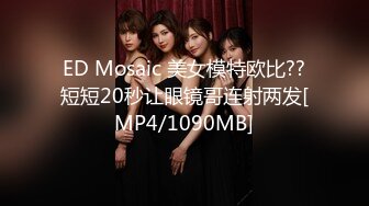 ED Mosaic 美女模特欧比??短短20秒让眼镜哥连射两发[MP4/1090MB]