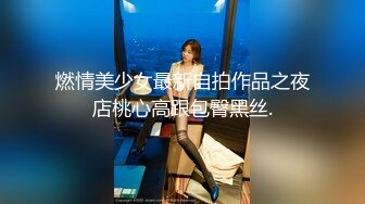 燃情美少女最新自拍作品之夜店桃心高跟包臀黑丝.