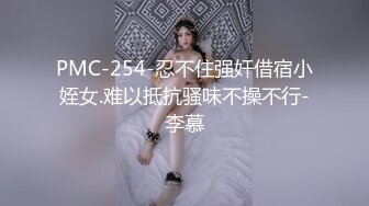 PMC-254-忍不住强奸借宿小姪女.难以抵抗骚味不操不行-李慕