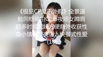 《极品CP魔手外购》全景逼脸同框偸拍Club夜场女蹲厕超多时尚靓妹方便意外收获性急小情侣口交后入快餐式性爱 (10)