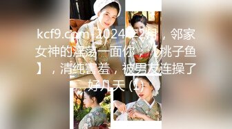 kcf9.com-2024年2月，邻家女神的淫荡一面你，【桃子鱼】，清纯害羞，被男友连操了好几天 (1)