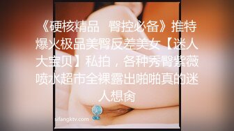 《硬核精品✿臀控必备》推特爆火极品美臀反差美女【迷人大宝贝】私拍，各种秀臀紫薇喷水超市全裸露出啪啪真的迷人想肏