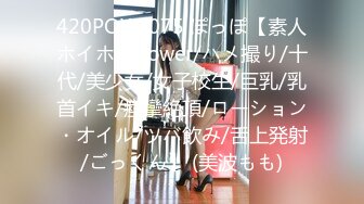 420POW-075 ぽっぽ【素人ホイホイpower/ハメ撮り/十代/美少女/女子校生/巨乳/乳首イキ/痙攣絶頂/ローション・オイル/ツバ飲み/舌上発射/ごっくん】 (美波もも)