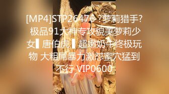 [MP4]STP26476 ?萝莉猎手? 极品91大神专攻貌美萝莉少女▌唐伯虎 ▌超嫩奶牛终极玩物 大粗屌暴力激怼蜜穴猛到不行 VIP0600