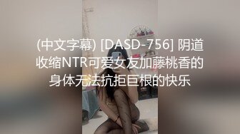 (中文字幕) [DASD-756] 阴道收缩NTR可爱女友加藤桃香的身体无法抗拒巨根的快乐