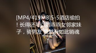 [MP4/419MB]5-5酒店偷拍！长得还可以的乖乖女邻家妹子，骑男友 竟然有如此销魂