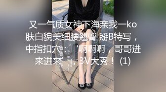 又一气质女神下海亲我一ko肤白貌美细腰翘臀 掰B特写，中指扣穴：‘啊啊啊，哥哥进来进来’，3V大秀！ (1)