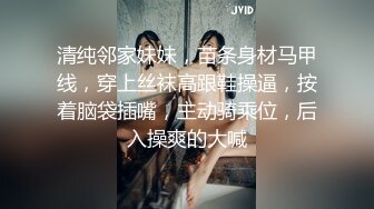 清纯邻家妹妹，苗条身材马甲线，穿上丝袜高跟鞋操逼，按着脑袋插嘴，主动骑乘位，后入操爽的大喊