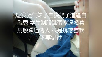 短发骚气妹子自摸奶子逼逼自慰秀 学生制服跳蛋塞逼翘着屁股嫩逼诱人 很是诱惑喜欢不要错过