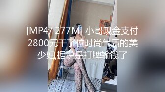 [MP4/ 277M] 小哥现金支付2800元干了位时尚气质的美少妇,据说是打牌输钱了