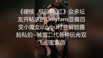 《硬核✅极品网_红》众多坛友开帖求的Onlyfans亚裔百变小魔女izzybu付费解锁露脸私拍~被富二代各种玩肏双飞闺蜜紫薇