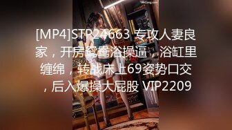 [MP4]STP24663 专攻人妻良家，开房鸳鸯浴操逼，浴缸里缠绵，转战床上69姿势口交，后入爆操大屁股 VIP2209