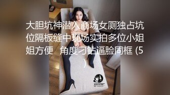 商场女厕露脸偷拍超短裙小妹??屁眼儿未开发过,谁喜欢拿走