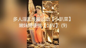 多人淫乱性爱运动【小趴菜】嫩妹随便挑【18V】 (9)