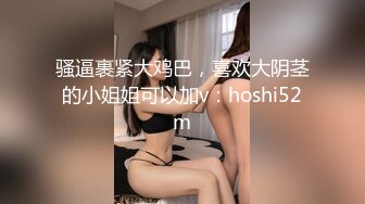 骚逼裹紧大鸡巴，喜欢大阴茎的小姐姐可以加v：hoshi52m