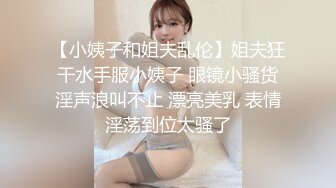 【小姨子和姐夫乱伦】姐夫狂干水手服小姨子 眼镜小骚货淫声浪叫不止 漂亮美乳 表情淫荡到位太骚了