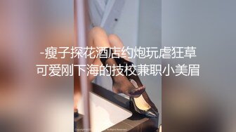 -瘦子探花酒店约炮玩虐狂草可爱刚下海的技校兼职小美眉