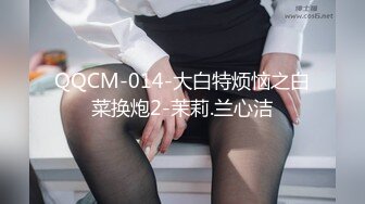 QQCM-014-大白特烦恼之白菜换炮2-茉莉.兰心洁