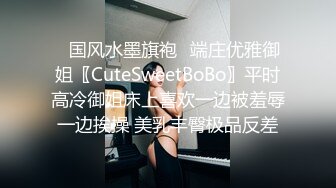 ✿国风水墨旗袍✿端庄优雅御姐〖CuteSweetBoBo〗平时高冷御姐床上喜欢一边被羞辱一边挨操 美乳丰臀极品反差