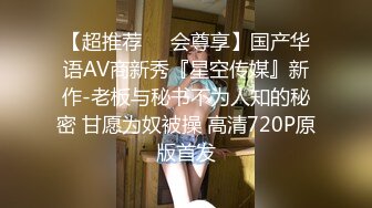 【超推荐❤️会尊享】国产华语AV商新秀『星空传媒』新作-老板与秘书不为人知的秘密 甘愿为奴被操 高清720P原版首发