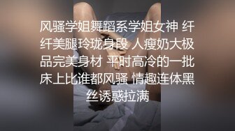 风骚学姐舞蹈系学姐女神 纤纤美腿玲珑身段 人瘦奶大极品完美身材 平时高冷的一批床上比谁都风骚 情趣连体黑丝诱惑拉满