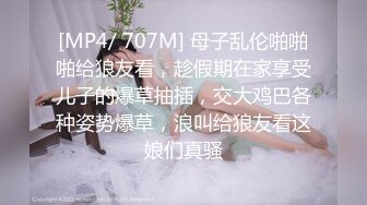 [MP4/ 707M] 母子乱伦啪啪啪给狼友看，趁假期在家享受儿子的爆草抽插，交大鸡巴各种姿势爆草，浪叫给狼友看这娘们真骚