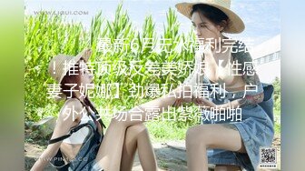 ⚫️⚫️最新6月无水福利完结！推特顶级反差美娇娘【性感妻子妮娜】劲爆私拍福利，户外公共场合露出紫薇啪啪