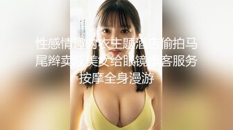 性感情趣内衣主题酒店偷拍马尾辫卖淫美女给眼镜嫖客服务按摩全身漫游