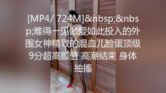 [MP4/ 724M]&nbsp;&nbsp;难得一见做爱如此投入的外围女神精致的混血儿脸蛋顶级9分超高颜值 高潮结束 身体抽搐