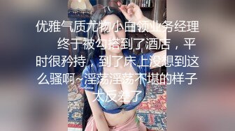 优雅气质尤物小白领业务经理❤️终于被勾搭到了酒店，平时很矜持，到了床上没想到这么骚啊~淫荡淫荡不堪的样子太反差了