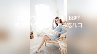 农村睡衣小美妞，特写BB鲜嫩多汁啊，真想冲上去吃几口尝尝