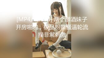 [MP4/ 273M] 两个醉酒妹子开房啪啪，极品粉嫩骚逼轮流操非常刺激