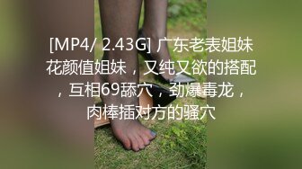 [MP4/ 2.43G] 广东老表姐妹花颜值姐妹，又纯又欲的搭配，互相69舔穴，劲爆毒龙，肉棒插对方的骚穴