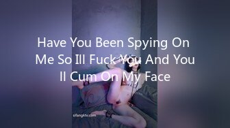 Have You Been Spying On Me So Ill Fuck You And Youll Cum On My Face