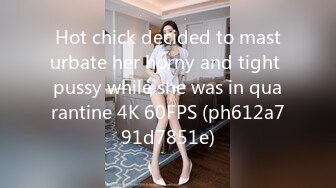 Hot chick decided to masturbate her horny and tight pussy while she was in quarantine 4K 60FPS (ph612a791d7851e)