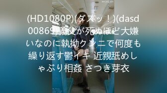 (HD1080P)(ダスッ！)(dasd00869)義父が死ぬほど大嫌いなのに執拗クンニで何度も繰り返す鬱イキ 近親舐めしゃぶり相姦 さつき芽衣