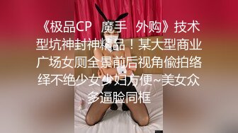 《极品CP✿魔手✿外购》技术型坑神封神精品！某大型商业广场女厕全景前后视角偸拍络绎不绝少女少妇方便~美女众多逼脸同框