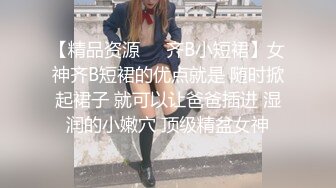 【精品资源❤️齐B小短裙】女神齐B短裙的优点就是 随时掀起裙子 就可以让爸爸插进 湿润的小嫩穴 顶级精盆女神