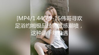 [MP4/1.44G]9-15伟哥寻欢足浴约啪极品技师敏感潮喷，这种逼千年难遇