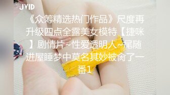 《众筹精选热门作品》尺度再升级四点全露美女模特【捷咪】剧情片~性爱透明人~尾随进屋睡梦中莫名其妙被肏了一番1