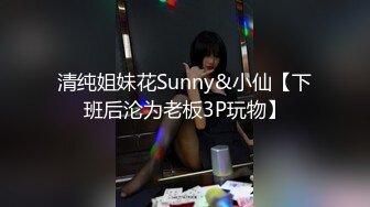 清纯姐妹花Sunny&小仙【下班后沦为老板3P玩物】