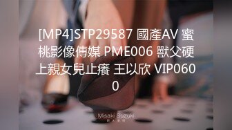 [MP4]STP29587 國產AV 蜜桃影像傳媒 PME006 獸父硬上親女兒止癢 王以欣 VIP0600