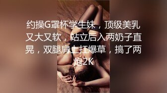 约操G罩杯学生妹，顶级美乳又大又软，站立后入两奶子直晃，双腿肩上扛爆草，搞了两炮2K