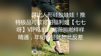 ⚫️⚫️堪比人形硅胶娃娃！推特极品可欲可甜福利姬【七七呀】VIP私拍，紫薇啪啪样样精通，年纪轻轻就如此反差