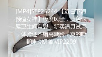 [MP4]STP25244 【近日下海颜值女神】极度风骚，蓝色假屌卫生间自慰，新买道具试用，体验还不错高潮脸，爽的嘶嘶呻吟娇喘 VIP2209