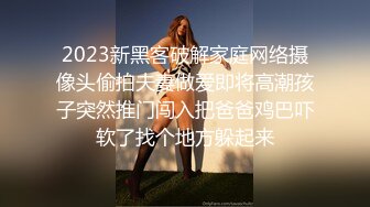 2023新黑客破解家庭网络摄像头偷拍夫妻做爱即将高潮孩子突然推门闯入把爸爸鸡巴吓软了找个地方躲起来