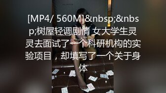 [MP4/ 560M]&nbsp;&nbsp;树屋轻调剧情 女大学生灵灵去面试了一个科研机构的实验项目，却填写了一个关于身体